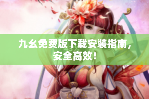 九幺免费版下载安装指南，安全高效！