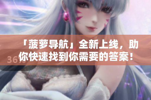 「菠萝导航」全新上线，助你快速找到你需要的答案！