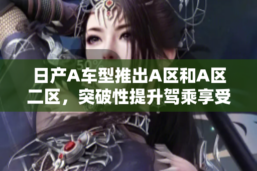 日产A车型推出A区和A区二区，突破性提升驾乘享受