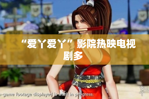 “爱丫爱丫”影院热映电视剧多 