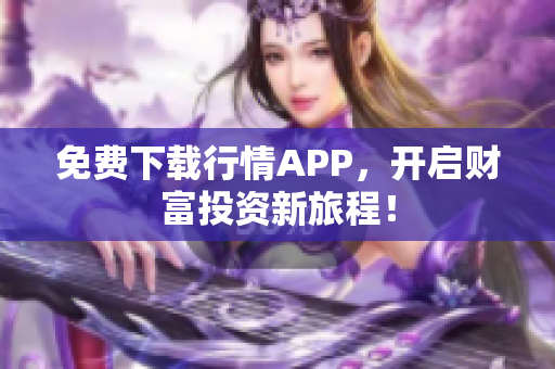 免费下载行情APP，开启财富投资新旅程！