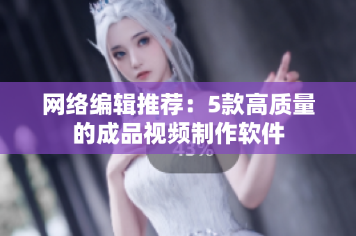 网络编辑推荐：5款高质量的成品视频制作软件