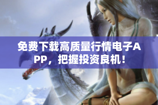 免费下载高质量行情电子APP，把握投资良机！