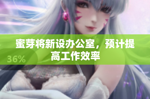 蜜芽将新设办公室，预计提高工作效率