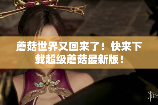 蘑菇世界又回来了！快来下载超级蘑菇最新版！