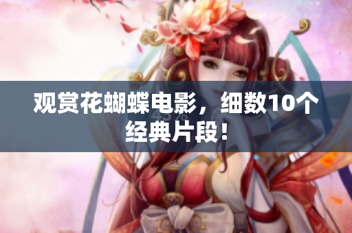 观赏花蝴蝶电影，细数10个经典片段！