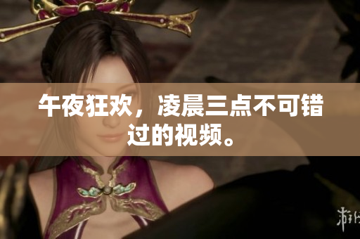 午夜狂欢，凌晨三点不可错过的视频。