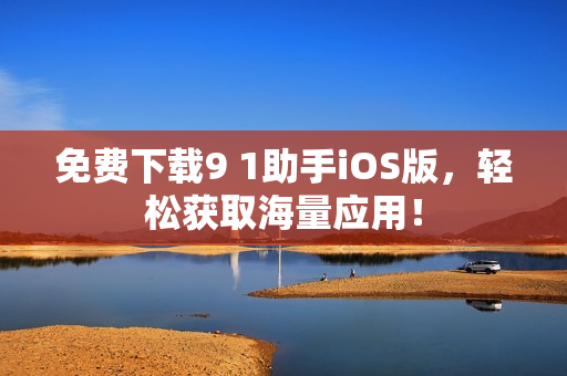 免费下载9 1助手iOS版，轻松获取海量应用！