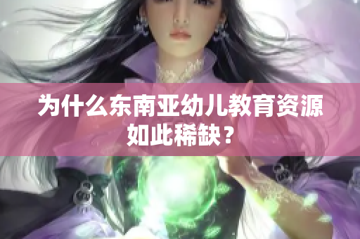 为什么东南亚幼儿教育资源如此稀缺？