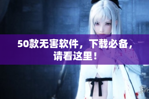 50款无害软件，下载必备，请看这里！