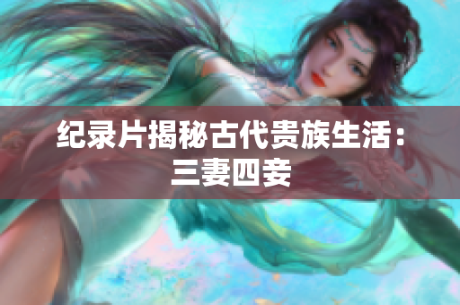 纪录片揭秘古代贵族生活：三妻四妾