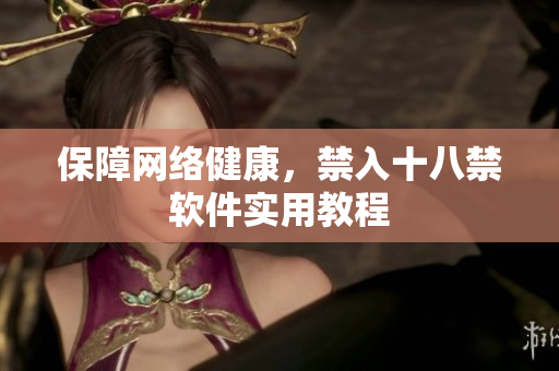 保障网络健康，禁入十八禁软件实用教程