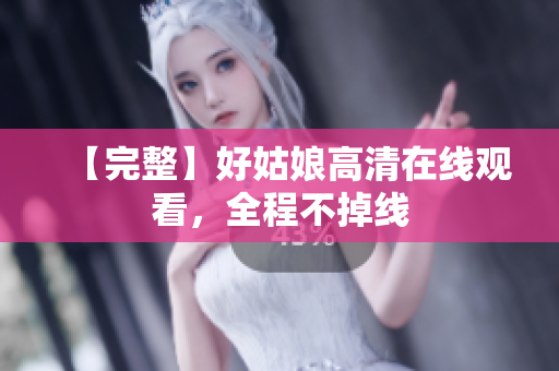 【完整】好姑娘高清在线观看，全程不掉线