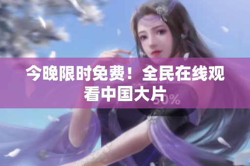 今晚限时免费！全民在线观看中国大片