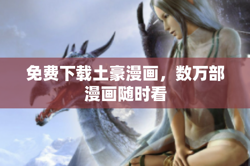 免费下载土豪漫画，数万部漫画随时看