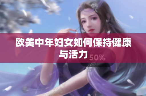 欧美中年妇女如何保持健康与活力