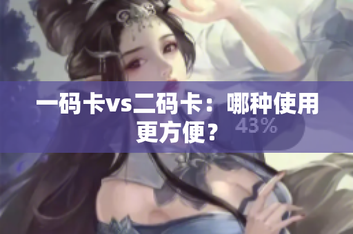 一码卡vs二码卡：哪种使用更方便？