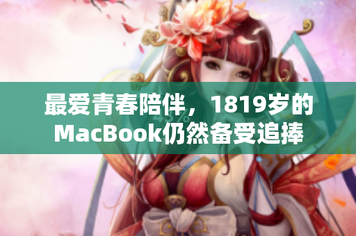 最爱青春陪伴，1819岁的MacBook仍然备受追捧