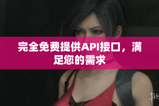 完全免费提供API接口，满足您的需求