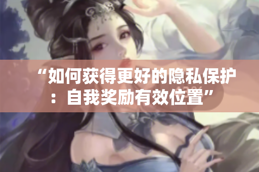 “如何获得更好的隐私保护：自我奖励有效位置”