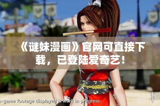 《谜妹漫画》官网可直接下载，已登陆爱奇艺！