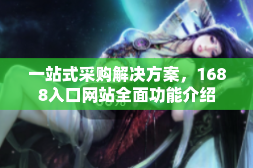 一站式采购解决方案，1688入口网站全面功能介绍