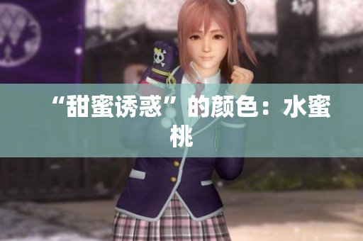 “甜蜜诱惑”的颜色：水蜜桃