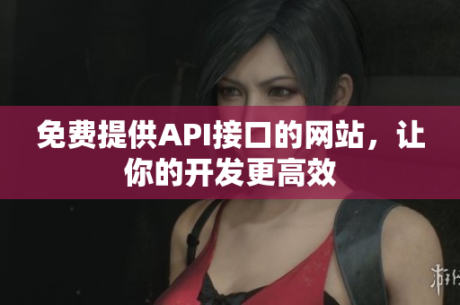 免费提供API接口的网站，让你的开发更高效