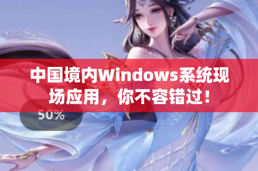 中国境内Windows系统现场应用，你不容错过！