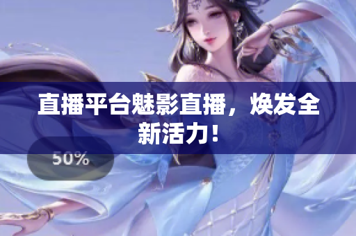 直播平台魅影直播，焕发全新活力！
