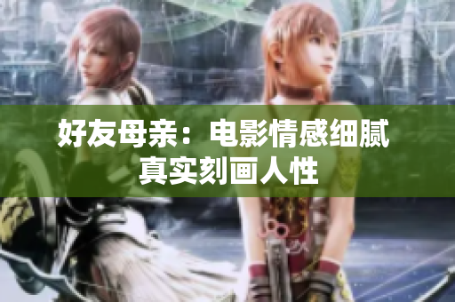 好友母亲：电影情感细腻 真实刻画人性