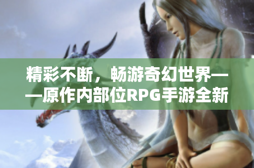精彩不断，畅游奇幻世界——原作内部位RPG手游全新升级