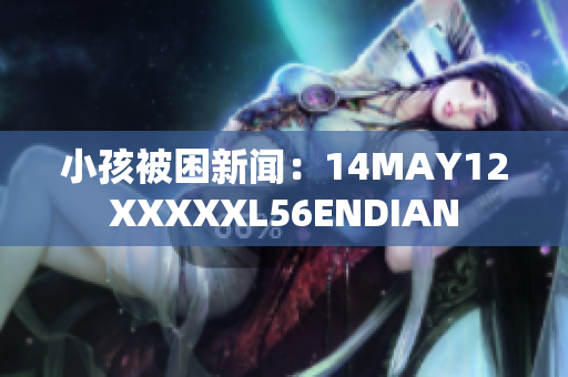 小孩被困新闻：14MAY12XXXXXL56ENDIAN