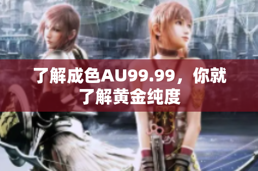 了解成色AU99.99，你就了解黄金纯度