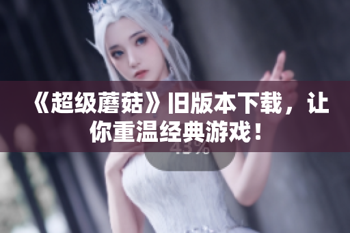 《超级蘑菇》旧版本下载，让你重温经典游戏！