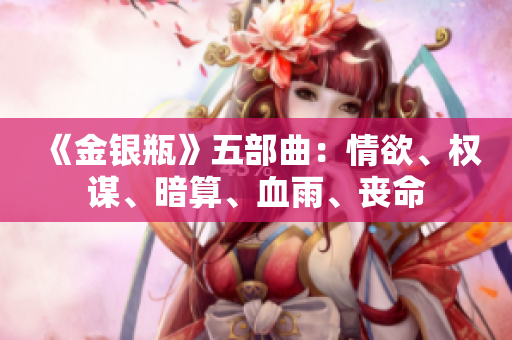 《金银瓶》五部曲：情欲、权谋、暗算、血雨、丧命