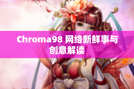 Chroma98 网络新鲜事与创意解读