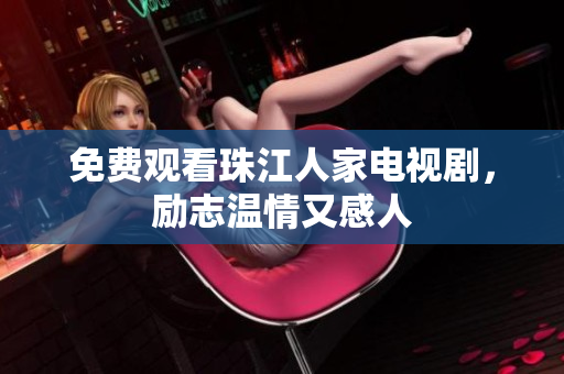 免费观看珠江人家电视剧，励志温情又感人