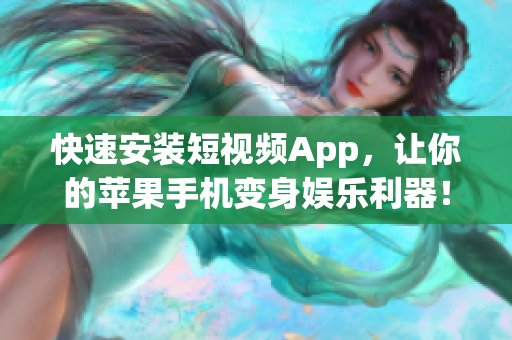 快速安装短视频App，让你的苹果手机变身娱乐利器！