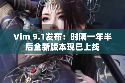 Vim 9.1发布：时隔一年半后全新版本现已上线