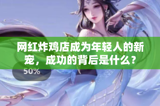 网红炸鸡店成为年轻人的新宠，成功的背后是什么？