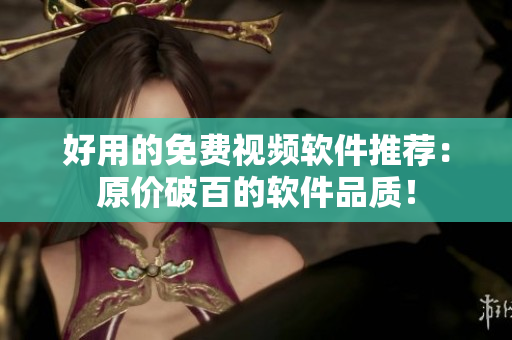 好用的免费视频软件推荐：原价破百的软件品质！