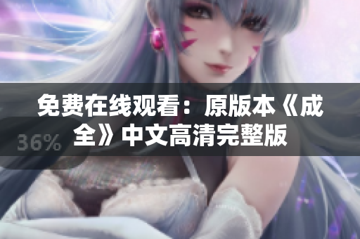 免费在线观看：原版本《成全》中文高清完整版