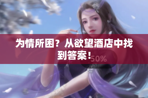 为情所困？从欲望酒店中找到答案！