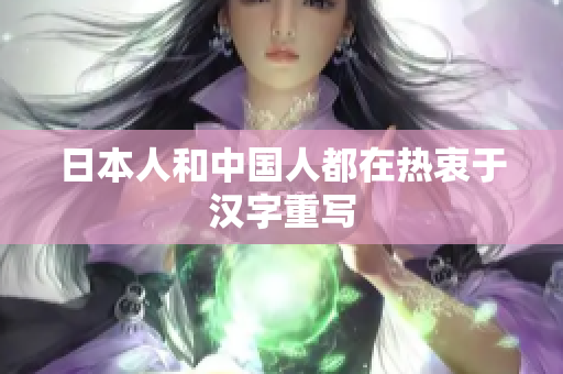 日本人和中国人都在热衷于汉字重写