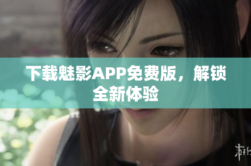 下载魅影APP免费版，解锁全新体验