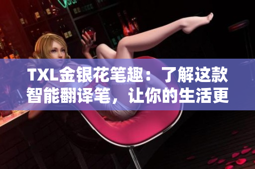 TXL金银花笔趣：了解这款智能翻译笔，让你的生活更轻松
