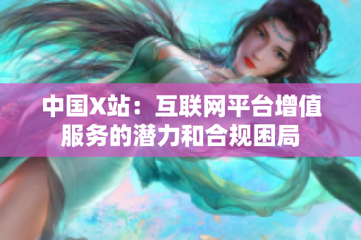 中国X站：互联网平台增值服务的潜力和合规困局