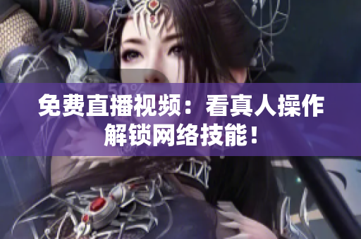 免费直播视频：看真人操作解锁网络技能！