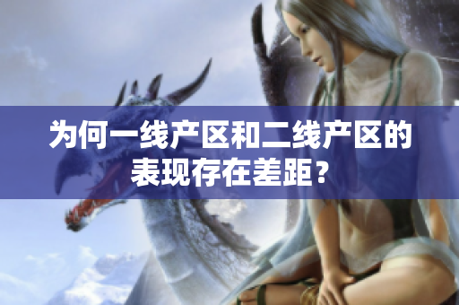 为何一线产区和二线产区的表现存在差距？